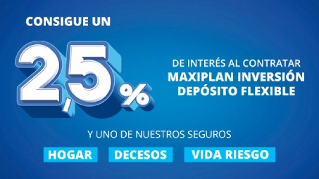 Promoción financiera con interés del 2,5% al contratar Maxiplan Inversión Depósito Flexible y seguros de hogar, decesos o vida riesgo